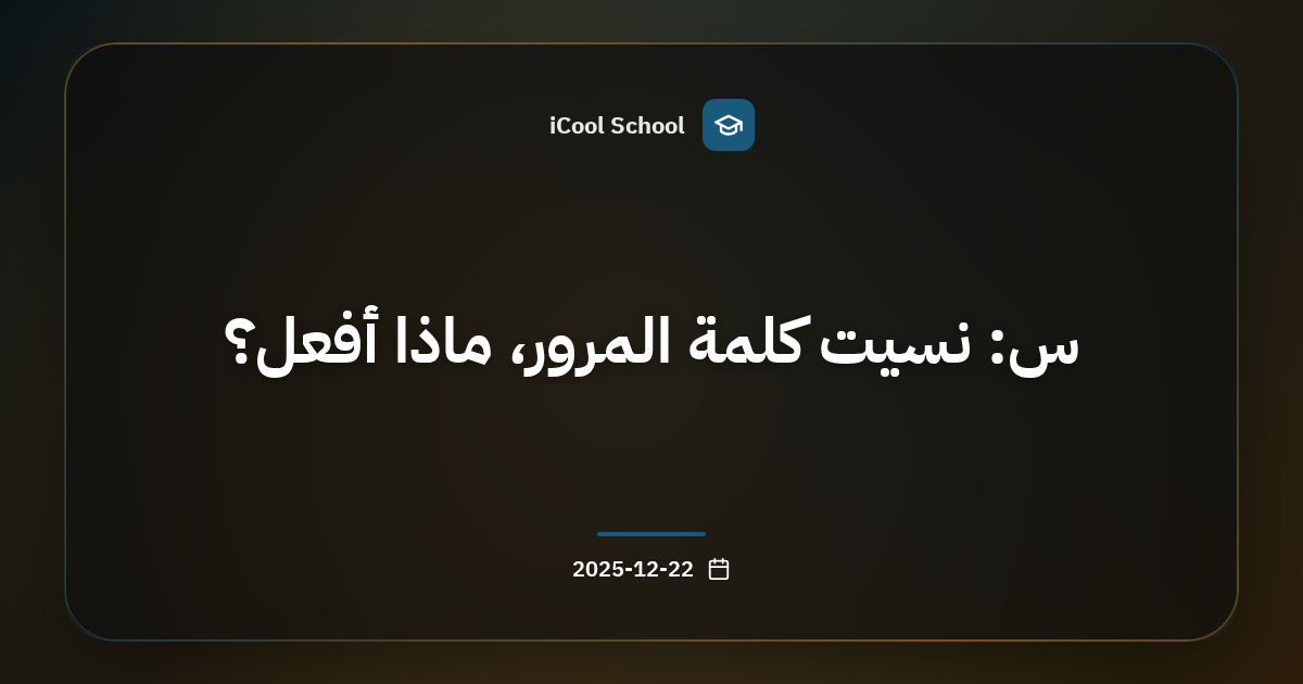 س: نسيت كلمة المرور، ماذا أفعل؟